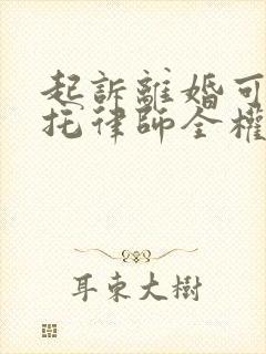 起诉离婚可以委托律师全权办理吗封面