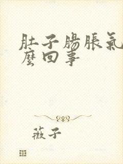 肚子肠胀气是怎么回事