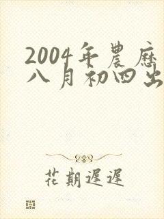 2004年农历八月初四出生女孩是什么命