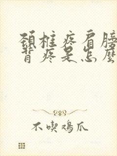 颈椎疼肩膀疼后背疼是怎么回事