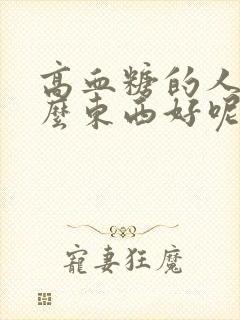 高血糖的人吃什么东西好呢