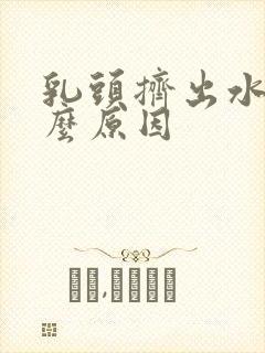 乳头挤出水是什么原因