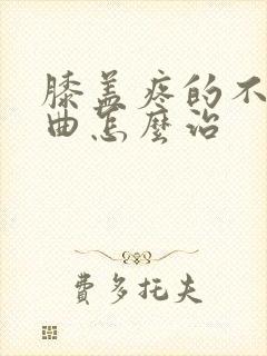 膝盖疼的不能弯曲怎么治