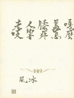 老人膝盖嘎吱嘎吱响疼怎么治