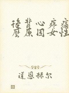 后背心疼痛是什么原因女性