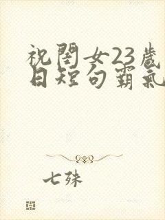 祝闺女23岁生日短句霸气