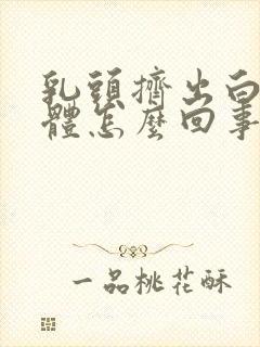 乳头挤出白色液体怎么回事啊