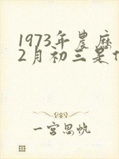 1973年农历2月初三是什么命