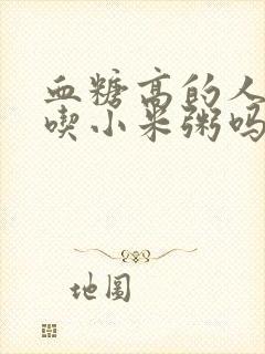 血糖高的人可以吃小米粥吗