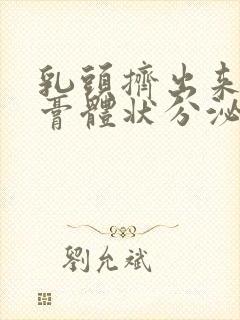 乳头挤出来白色膏体状分泌物