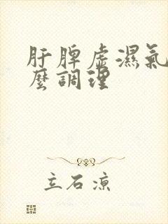 肝脾虚湿气重怎么调理