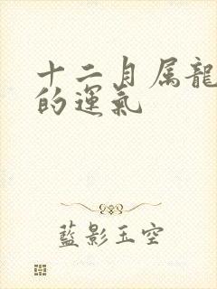 十二月属龙男人的运气