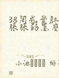 38周感觉肚子胀胀的怎么回事