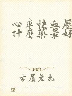 心率快血压高吃什么药最好