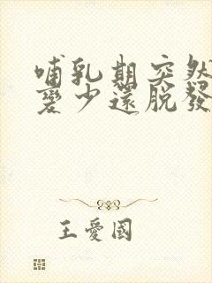 哺乳期突然奶水变少还脱发