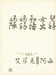 妈妈和女儿齐上阵的播出时间