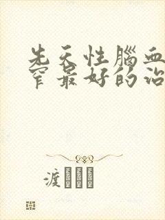 先天性脑血管狭窄最好的治疗方法