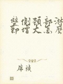 双侧颈部淋巴结节增大怎么治疗