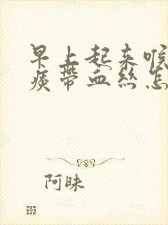 早上起来喉咙有痰带血丝怎么回事