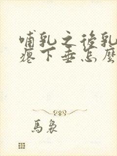 哺乳之后乳房干瘪下垂怎么办