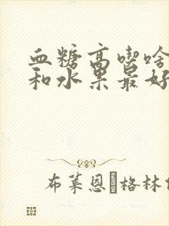 血糖高吃啥主食和水果最好