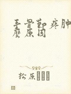 手骨节疼肿是什么原因