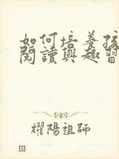 如何培养孩子的阅读兴趣习惯