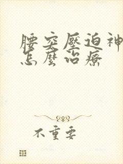 腰突压迫神经疼怎么治疗