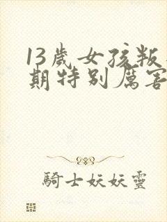 13岁女孩叛逆期特别厉害该怎么办