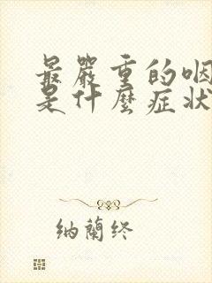 最严重的咽喉炎是什么症状