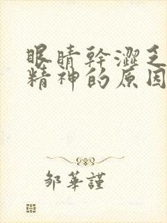 眼睛干涩乏力没精神的原因封面