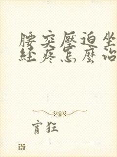 腰突压迫坐骨神经疼怎么治