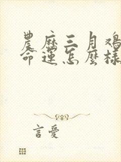 农历三月鸡女的命运怎么样