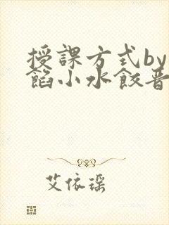 授课方式by肉馅小水饺晋骨
