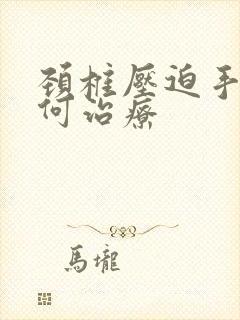 颈椎压迫手麻如何治疗