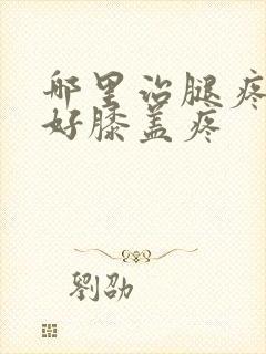 哪里治腿疼效果好膝盖疼封面