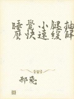 睡觉小腿抽筋怎么快速缓解