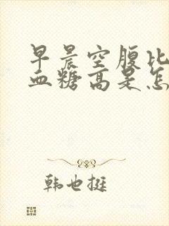 早晨空腹比睡前血糖高是怎么回事