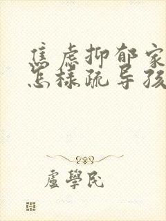 焦虑抑郁家长该怎样疏导孩子