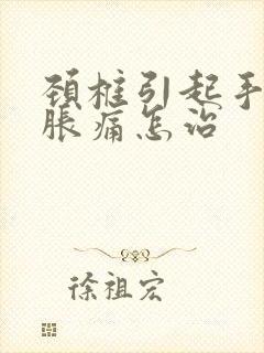 颈椎引起手麻木胀痛怎治