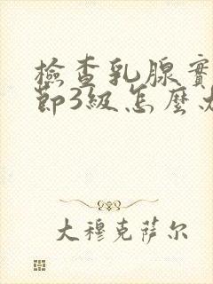 检查乳腺实性结节3级怎么办