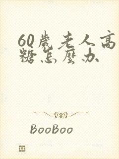 60岁老人高血糖怎么办