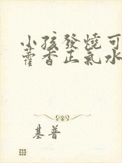 小孩发烧可以喝藿香正气水吗