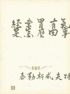 经常胃有气打嗝是怎么回事