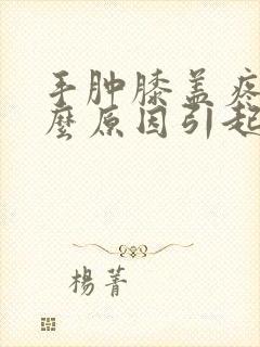 手肿膝盖疼是什么原因引起的