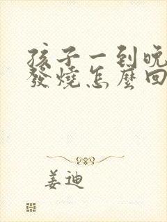 孩子一到晚上就发烧怎么回事