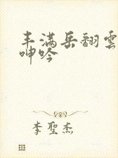 丰满岳翻云覆雨呻吟