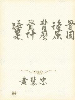 睡觉背后骨头疼是什么原因引起的