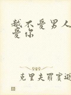 越不爱男人他越爱你