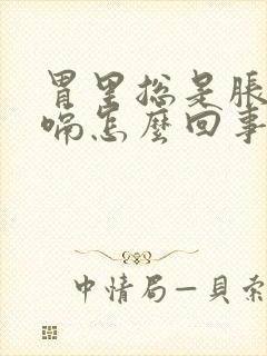 胃里总是胀气打嗝怎么回事